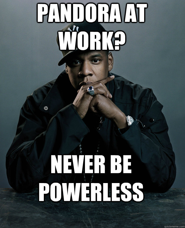 Pandora at work? NEVER BE POWERLESS - Pandora at work? NEVER BE POWERLESS  Jay Z Problems