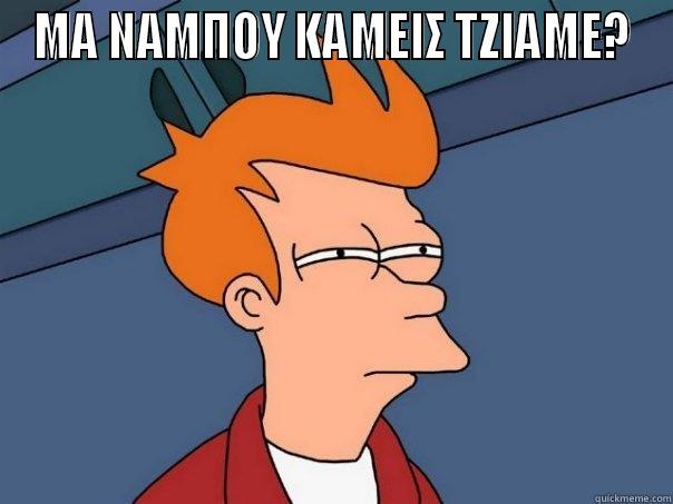 ΜΑ ΝΑΜΠΟΥ ΚΑΜΕΙΣ ΤΖΙΑΜΕ?  Futurama Fry
