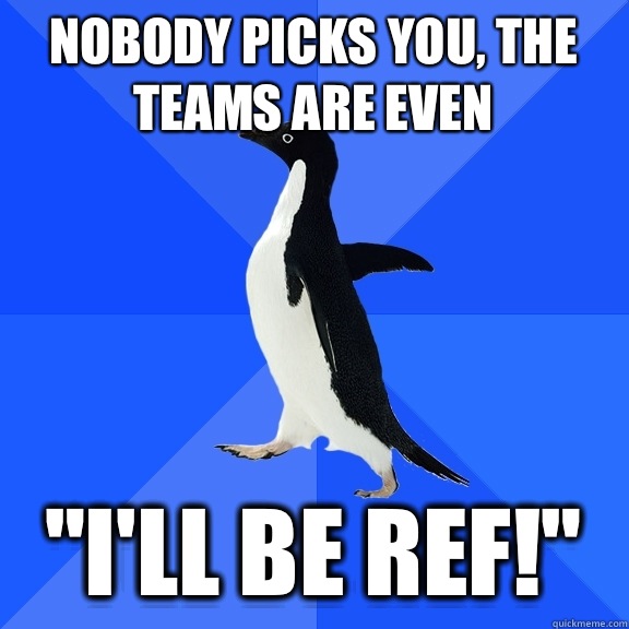 Nobody picks you, the teams are even 