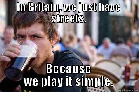 IN BRITAIN, WE JUST HAVE STREETS. BECAUSE WE PLAY IT SIMPLE. Lazy College Senior
