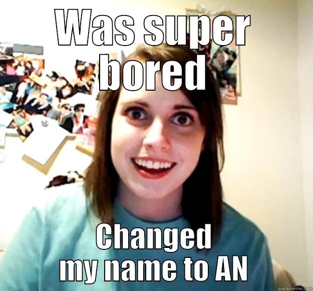 WAS SUPER BORED CHANGED MY NAME TO AN Overly Attached Girlfriend
