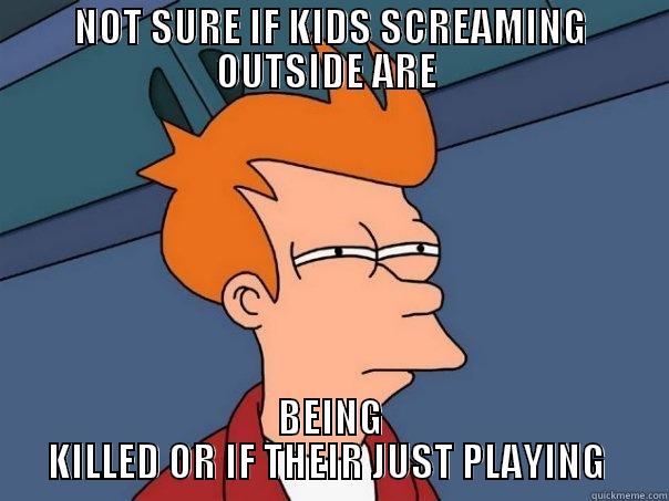 NOT SURE IF KIDS SCREAMING OUTSIDE ARE  BEING KILLED OR IF THEIR JUST PLAYING  Futurama Fry