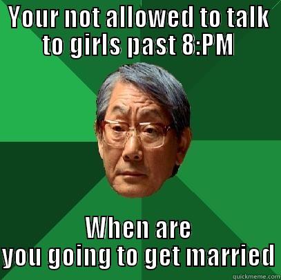 YOUR NOT ALLOWED TO TALK TO GIRLS PAST 8:PM WHEN ARE YOU GOING TO GET MARRIED High Expectations Asian Father