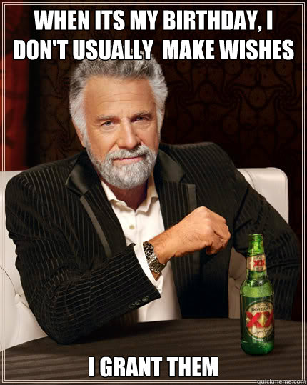When its my birthday, i don't usually  make wishes I grant them  Dos Equis man