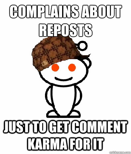 complains about reposts
 just to get comment karma for it  Scumbag Reddit
