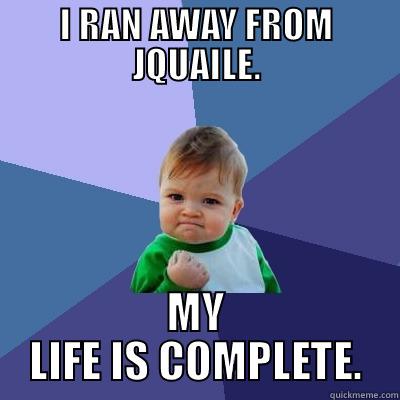 I RAN AWAY FROM JQUAILE. MY LIFE IS COMPLETE. Success Kid