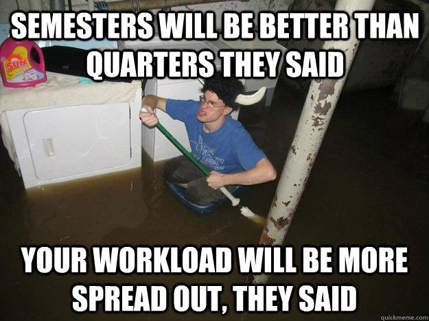 Semesters will be better than quarters they said Your workload will be more spread out, they said - Semesters will be better than quarters they said Your workload will be more spread out, they said  Do the laundry they said