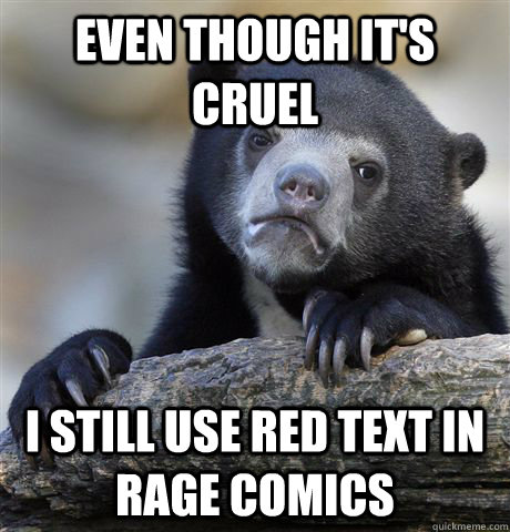 even though it's cruel I still use red text in rage comics - even though it's cruel I still use red text in rage comics  Confession Bear