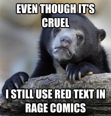 even though it's cruel I still use red text in rage comics  Confession Bear