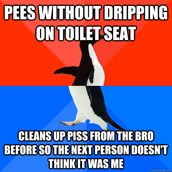 Pees without dripping on toilet seat Cleans up piss from the bro before so the next person doesn't think it was me  Socially Awesome Awkward Penguin