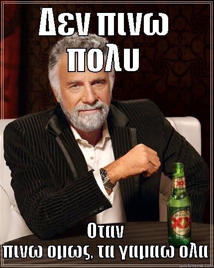 ΔΕΝ ΠΙΝΩ ΠΟΛΥ ΟΤΑΝ ΠΙΝΩ ΟΜΩΣ, ΤΑ ΓΑΜΑΩ ΟΛΑ The Most Interesting Man In The World