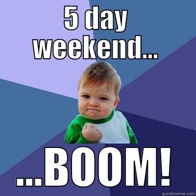 5 days - 5 DAY WEEKEND... ...BOOM! Success Kid