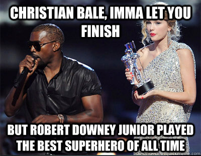 Christian Bale, Imma let you finish But Robert Downey Junior played the best superhero of all time  Imma let you finish