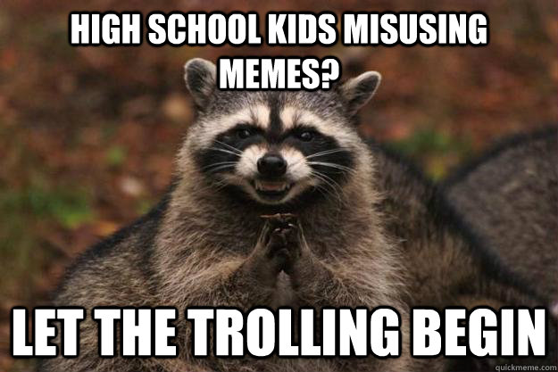High school kids misusing memes? let the trolling begin  Evil Plotting Raccoon