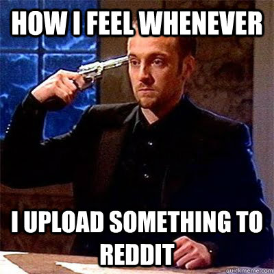 How I feel whenever I upload something to reddit  Russian Roulette