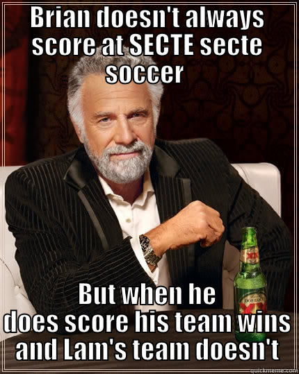 BRIAN DOESN'T ALWAYS SCORE AT SECTE SECTE SOCCER  BUT WHEN HE DOES SCORE HIS TEAM WINS AND LAM'S TEAM DOESN'T The Most Interesting Man In The World