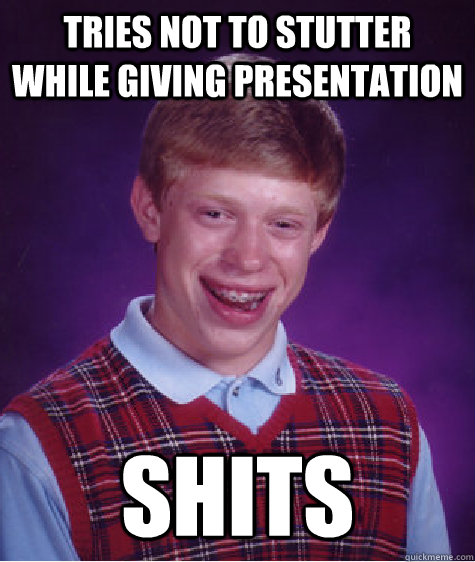 Tries not to stutter while giving presentation Shits  Bad Luck Brian