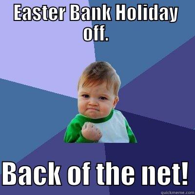 EASTER BANK HOLIDAY OFF.  BACK OF THE NET! Success Kid