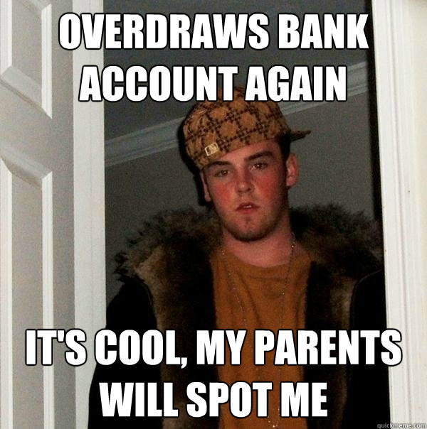 Overdraws bank account again It's cool, my parents will spot me  Scumbag Steve