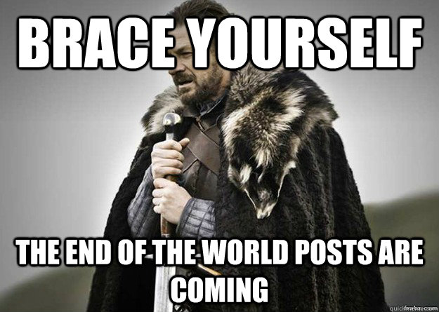 Brace yourself the end of the world posts are coming - Brace yourself the end of the world posts are coming  Brace Yourself thunder