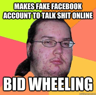 Makes fake Facebook account to talk shit online bid wheeling  Butthurt Dweller