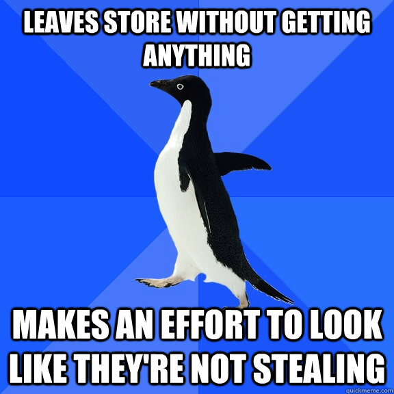 Leaves store without getting anything makes an effort to look like they're not stealing  Socially Awkward Penguin