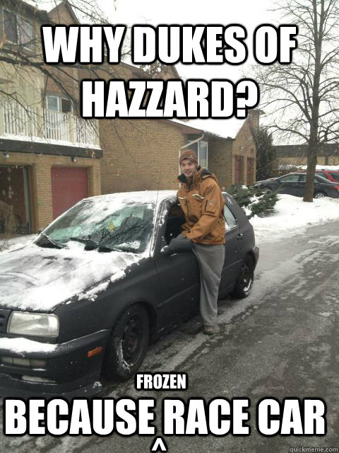 Why Dukes of Hazzard? Because Race Car frozen ^ - Why Dukes of Hazzard? Because Race Car frozen ^  Canada Because Race Car