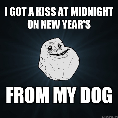 I got a kiss at midnight on New Year's From my dog  Forever Alone
