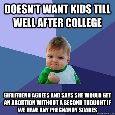 Doesn't want kids till well after college Girlfriend agrees and says she would get an abortion without a second thought if we have any pregnancy scares  Success Kid