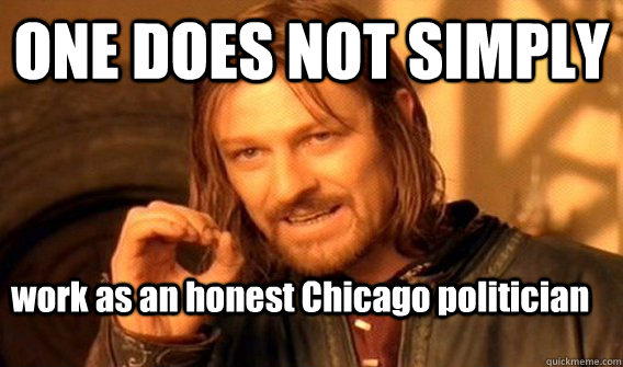 ONE DOES NOT SIMPLY work as an honest Chicago politician   One Does Not Simply