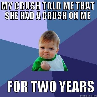 MY CRUSH TOLD ME THAT SHE HAD A CRUSH ON ME     FOR TWO YEARS Success Kid