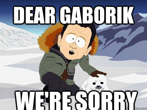 DEAR GABORIK WE'RE SORRY  