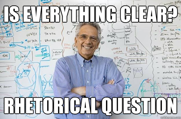 Is Everything clear? rhetorical question - Is Everything clear? rhetorical question  Engineering Professor