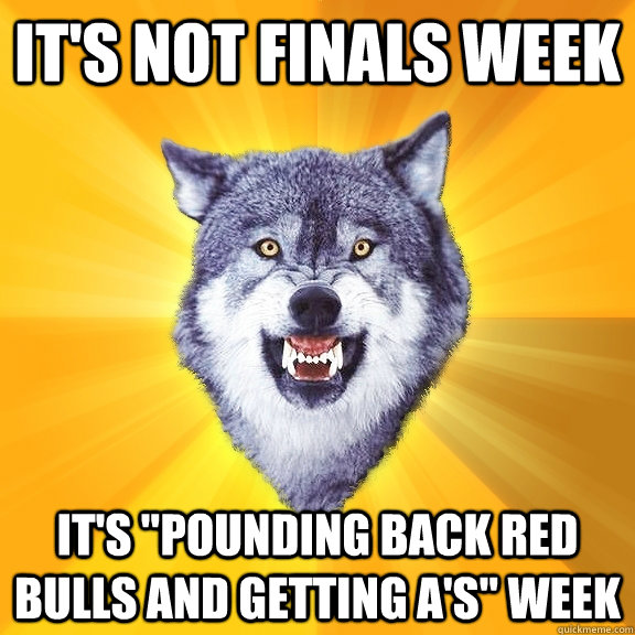 IT'S NOT FINALS WEEK IT'S 