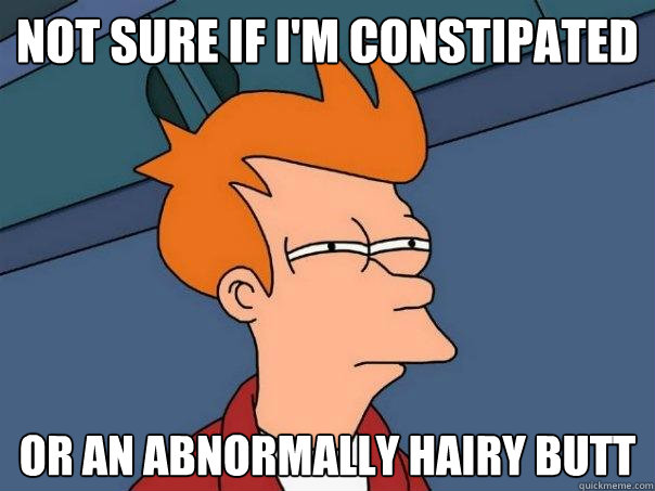 not sure if i'm constipated or an abnormally hairy butt  Futurama Fry