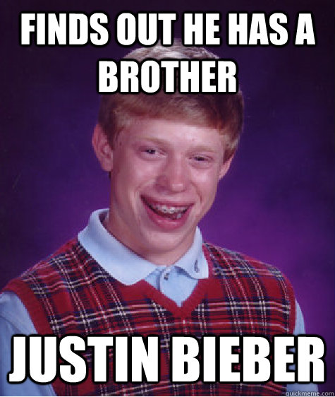 Finds out he has a brother justin bieber  Bad Luck Brian