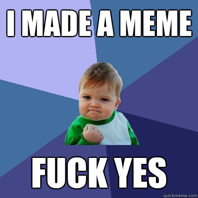 I MADE A MEME FUCK YES  Success Kid