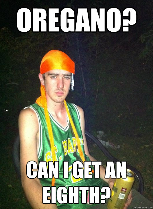 oregano? can i get an eighth?  Noob Drug User