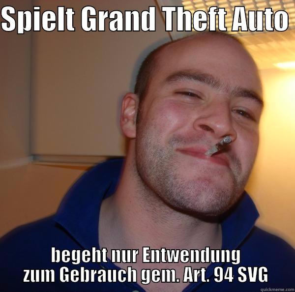 SPIELT GRAND THEFT AUTO  BEGEHT NUR ENTWENDUNG ZUM GEBRAUCH GEM. ART. 94 SVG Good Guy Greg 