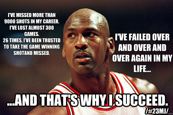 I've missed more than 9000 shots in my career. 
I've lost almost 300 GAMES.
26 times, I've been trusted to take the game winning shotand missed. I've failed over and over and over again in my life... ...And THAT's WHY I SUCCEED. /#23MJ/ - I've missed more than 9000 shots in my career. 
I've lost almost 300 GAMES.
26 times, I've been trusted to take the game winning shotand missed. I've failed over and over and over again in my life... ...And THAT's WHY I SUCCEED. /#23MJ/  michael jordan comeback