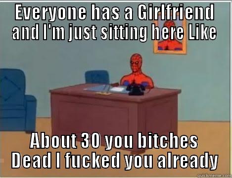 EVERYONE HAS A GIRLFRIEND AND I'M JUST SITTING HERE LIKE ABOUT 30 YOU BITCHES DEAD I FUCKED YOU ALREADY Spiderman Desk