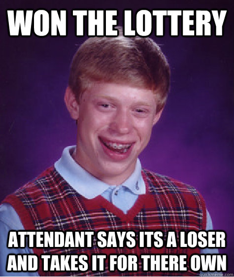 Won the lottery Attendant says its a loser and takes it for there own  Bad Luck Brian
