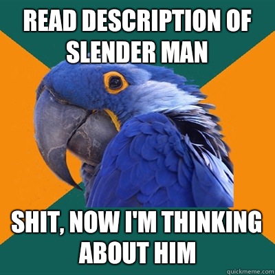 Read description of slender man Shit, now i'm thinking about him  Paranoid Parrot