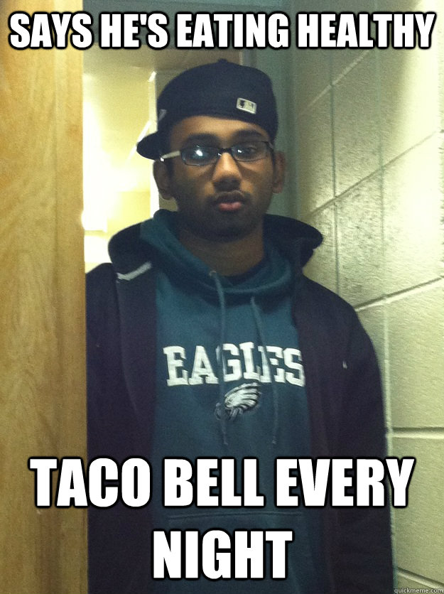 Says he's eating healthy Taco Bell every night - Says he's eating healthy Taco Bell every night  Scumbag Pawan