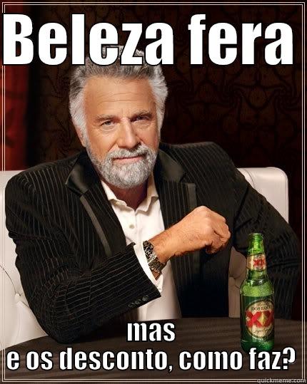 BELEZA FERA  MAS E OS DESCONTO, COMO FAZ? The Most Interesting Man In The World