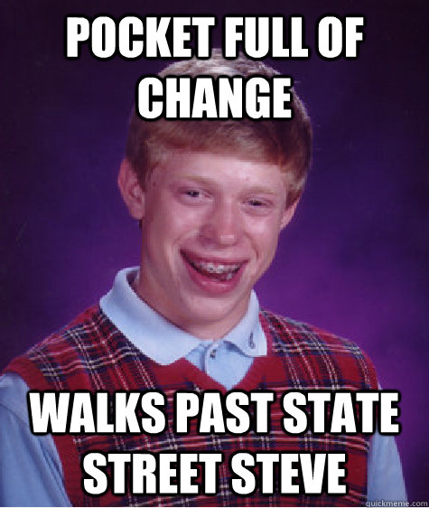 Pocket full of change walks past state street steve  Bad Luck Brian