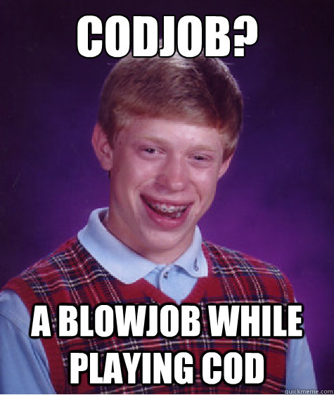 CODJOB? A blowjob while playing COD  Bad Luck Brian
