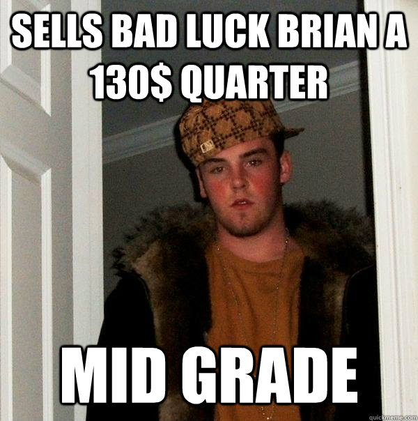 sells bad luck brian a 130$ quarter mid grade  Scumbag Steve