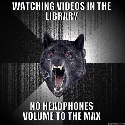WATCHING VIDEOS IN THE LIBRARY NO HEADPHONES VOLUME TO THE MAX Insanity Wolf