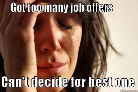   GOT TOO MANY JOB OFFERS           CAN'T DECIDE FOR BEST ONE First World Problems